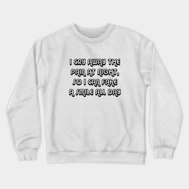 I Cry Away The Pain At Night, So I Can Fake A Smile All Day black Crewneck Sweatshirt by QuotesInMerchandise